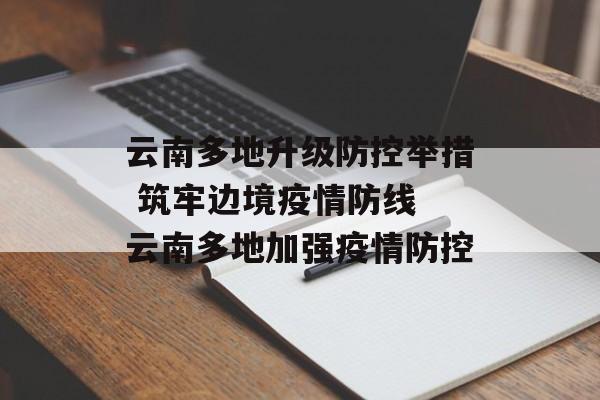 云南多地升级防控举措 筑牢边境疫情防线 云南多地加强疫情防控