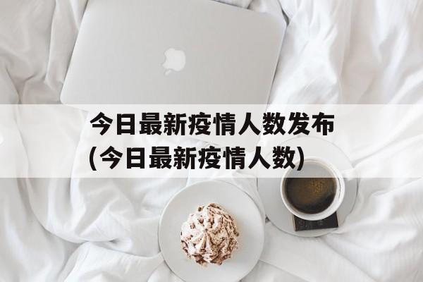 今日最新疫情人数发布(今日最新疫情人数)