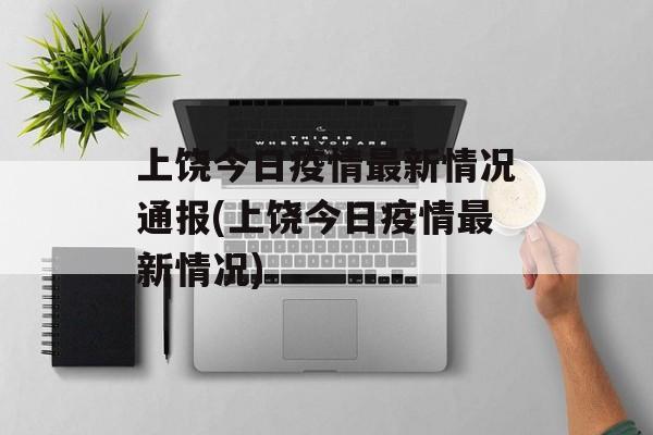 上饶今日疫情最新情况通报(上饶今日疫情最新情况)