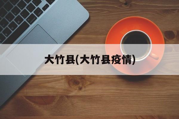 大竹县(大竹县疫情)