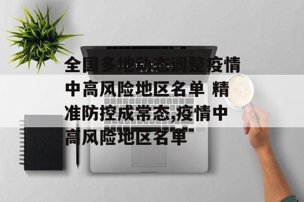 全国多地动态调整疫情中高风险地区名单 精准防控成常态,疫情中高风险地区名单