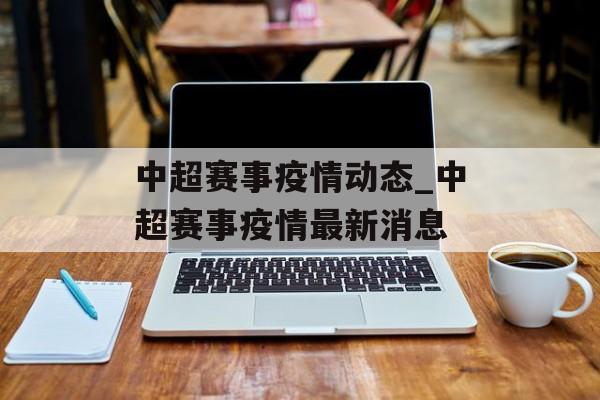 中超赛事疫情动态_中超赛事疫情最新消息
